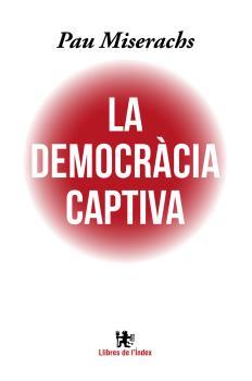 LA DEMOCRÀCIA CAPTIVA | 9788494537622 | MISERACHS SALA, PAU | Llibreria Online de Vilafranca del Penedès | Comprar llibres en català