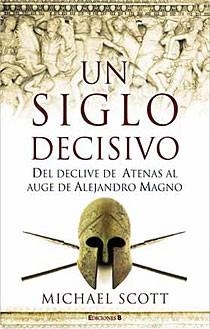 UN SIGLO DECISIVO DEL DECLIVE DE ATENAS AL AUGE DE ALEJANDRO | 9788466640886 | SCOTT, MICHAEL | Llibreria Online de Vilafranca del Penedès | Comprar llibres en català