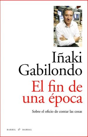 EL FIN DE UNA EPOCA SOBRE EL OFICIO DE CONTAR COSAS | 9788493770747 | GABILONDO, IÑAKI | Llibreria L'Odissea - Libreria Online de Vilafranca del Penedès - Comprar libros