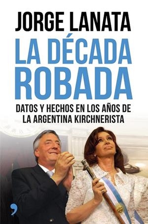 LA DÉCADA ROBADA | 9788499984315 | LANATA, JORGE | Llibreria L'Odissea - Libreria Online de Vilafranca del Penedès - Comprar libros