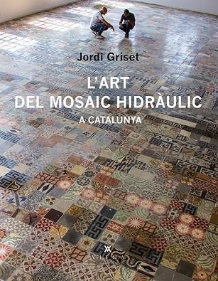 L'ART DEL MOSAIC HIDRÀULIC A CATALUNYA | 9788483308233 | GRISET MORO, JORDI | Llibreria L'Odissea - Libreria Online de Vilafranca del Penedès - Comprar libros