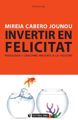 INVERTIR EN FELICITAT. PSICOLOGIA I COACHING APLICATS A LA FELICITAT | 9788490299777 | CABERO JOUNOU, MIREIA | Llibreria Online de Vilafranca del Penedès | Comprar llibres en català