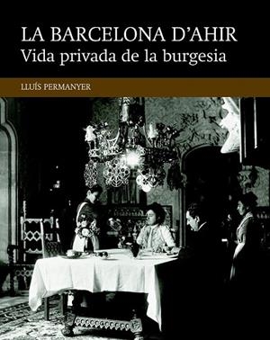 LA BARCELONA D'AHIR VIDA PRIVADA DE LA BURGESIA | 9788416139477 | PERMANYER, LLUÍS | Llibreria L'Odissea - Libreria Online de Vilafranca del Penedès - Comprar libros