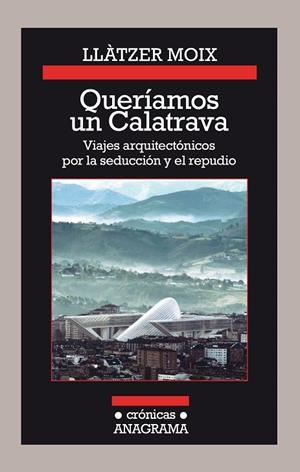 QUERÍAMOS UN CALATRAVA VIAJES ARQUITECTÓNICOS POR LA SEDUCCIÓN Y EL REPUDIO | 9788433926142 | MOIX, LLÀTZER | Llibreria L'Odissea - Libreria Online de Vilafranca del Penedès - Comprar libros
