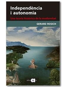 INDEPENDÈNCIA I AUTONOMIA. UNA TEORIA HISTÒRICA DE LA MODERNITAT | 9788416260331 | ROSICH PAGÈS, GERARD | Llibreria L'Odissea - Libreria Online de Vilafranca del Penedès - Comprar libros