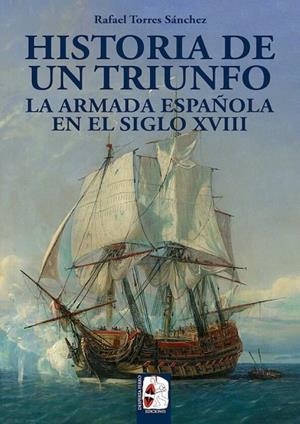 HISTORIA DE UN TRIUNFO. LA ARMADA ESPAÑOLA EN EL SIGLO XVIII | 9788494649929 | TORRES SÁNCHEZ, RAFAEL | Llibreria L'Odissea - Libreria Online de Vilafranca del Penedès - Comprar libros