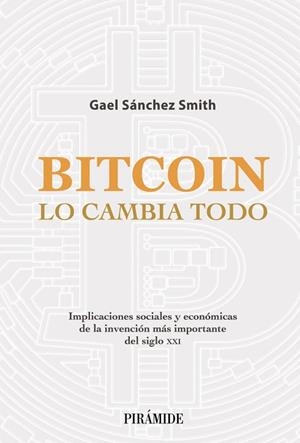 BITCOIN LO CAMBIA TODO | 9788436845020 | SÁNCHEZ SMITH, GAEL | Llibreria Online de Vilafranca del Penedès | Comprar llibres en català