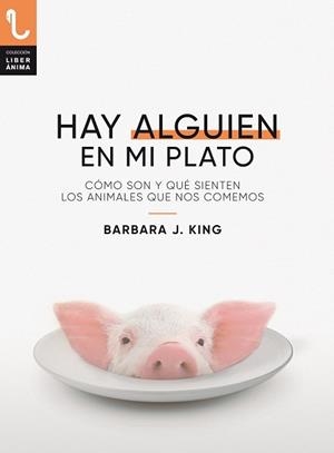 HAY ALGUIEN EN MI PLATO. CÓMO SON Y QUÉ SIENTEN LOS ANIMALES QUE NOS COMEMOS | 9788417121433 | KING, BARBARA J. | Llibreria L'Odissea - Libreria Online de Vilafranca del Penedès - Comprar libros