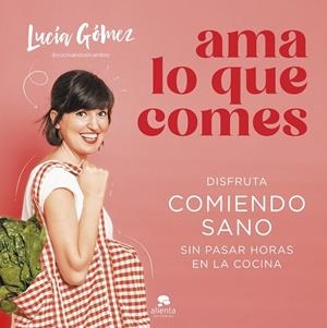 AMA LO QUE COMES | 9788413442730 | GÓMEZ, LUCÍA | Llibreria L'Odissea - Libreria Online de Vilafranca del Penedès - Comprar libros