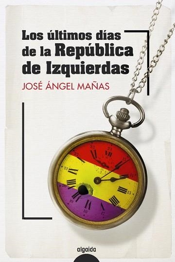 LOS ÚLTIMOS DÍAS DE LA REPÚBLICA DE IZQUIERDAS | 9788491899082 | MAÑAS, JOSÉ ÁNGEL | Llibreria L'Odissea - Libreria Online de Vilafranca del Penedès - Comprar libros