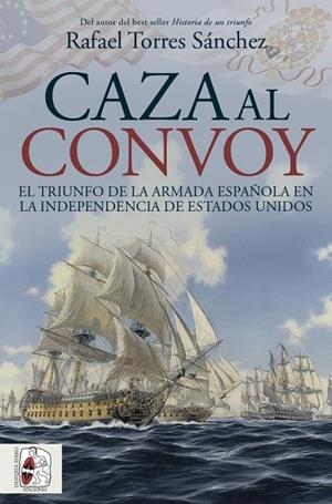 CAZA AL CONVOY. EL TRIUNFO DE LA ARMADA ESPAÑOLA EN LA INDEPENDENCIA DE ESTADOS | 9788412984781 | TORRES SÁNCHEZ, RAFAEL | Llibreria Online de Vilafranca del Penedès | Comprar llibres en català