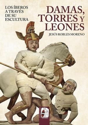 DAMAS, TORRES Y LEONES. LOS ÍBEROS A TRAVÉS DE SU ESCULTURA | 9791399078893 | ROBLES, JESÚS | Llibreria Online de Vilafranca del Penedès | Comprar llibres en català